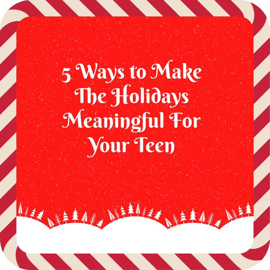 "Ways to Make The Holidays Meaningful For Your Teens"